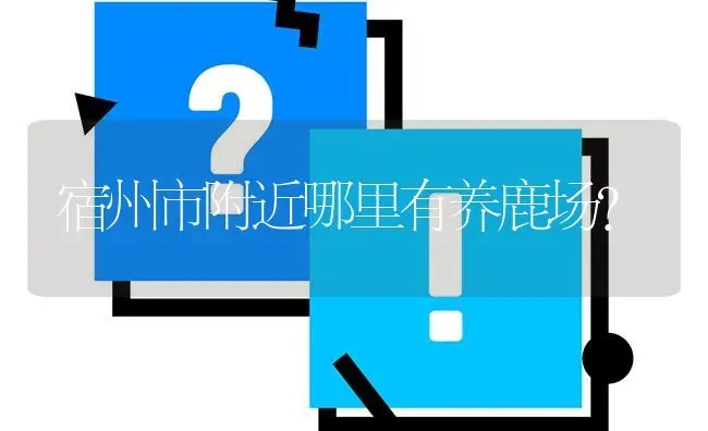 宿州市附近哪里有养鹿场? | 养殖问题解答