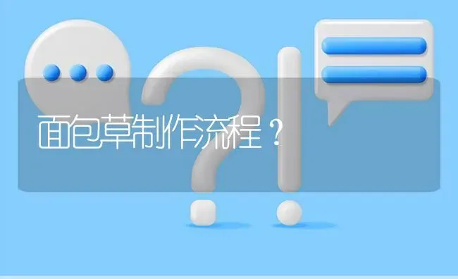 面包草制作流程? | 养殖问题解答