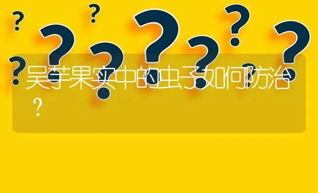 吴芋果实中的虫子如何防治? | 养殖问题解答