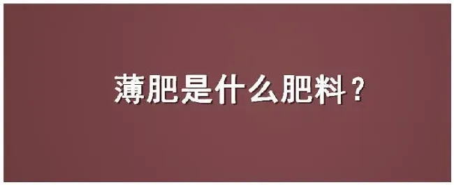 薄肥是什么肥料 | 科普知识