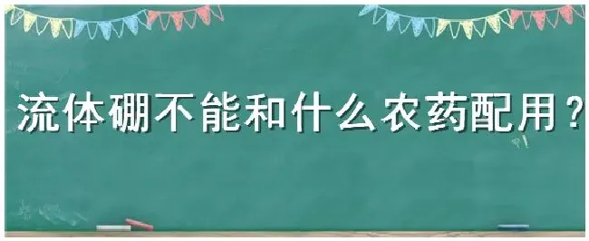 流体硼不能和什么农药配用 | 农业常识