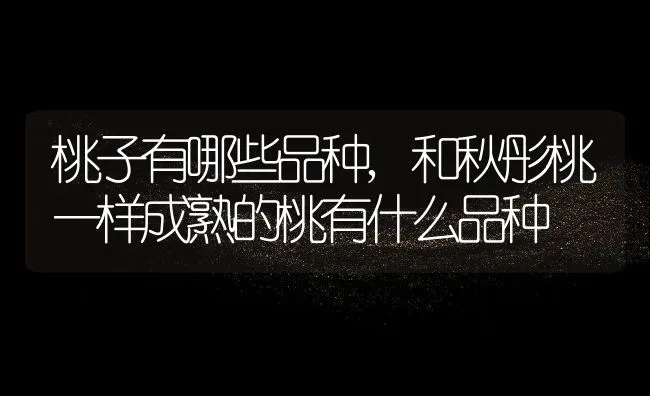 桃子有哪些品种,和秋彤桃一样成熟的桃有什么品种 | 养殖常见问题