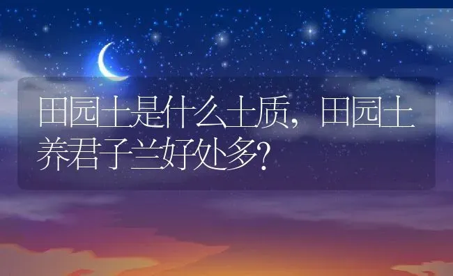 田园土是什么土质,田园土养君子兰好处多？ | 养殖常见问题