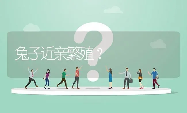 兔子近亲繁殖? | 养殖问题解答