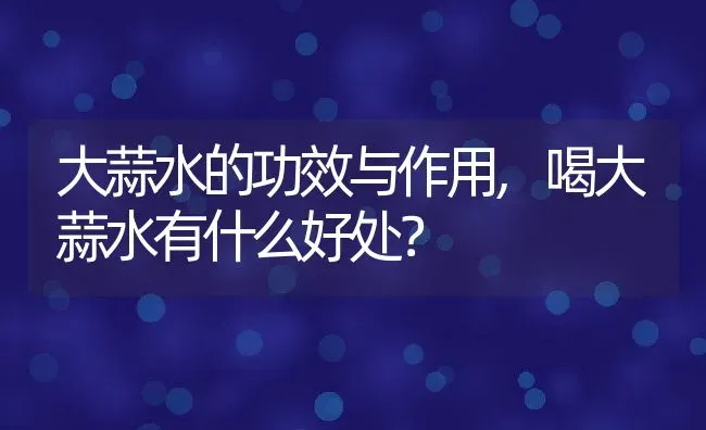 大蒜水的功效与作用,喝大蒜水有什么好处？ | 养殖常见问题