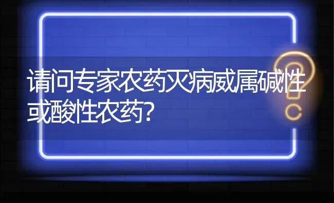 请问专家农药灭病威属碱性或酸性农药? | 养殖问题解答