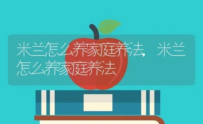 米兰怎么养家庭养法,米兰怎么养家庭养法 | 养殖常见问题