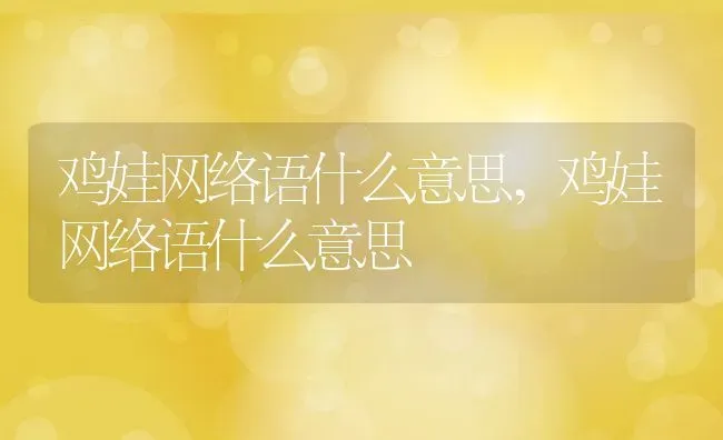 鸡娃网络语什么意思,鸡娃网络语什么意思 | 养殖常见问题