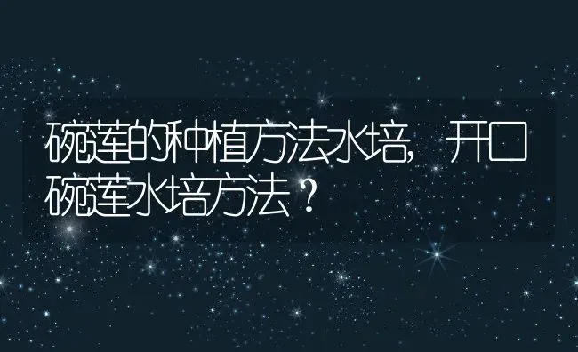碗莲的种植方法水培,开口碗莲水培方法？ | 养殖常见问题
