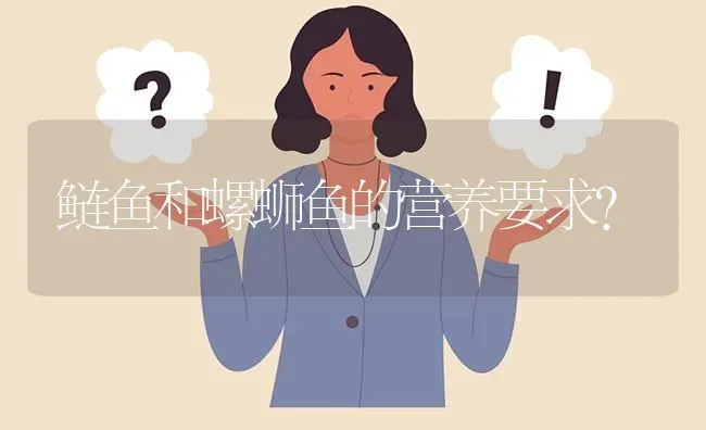 鲢鱼和螺蛳鱼的营养要求? | 养殖问题解答