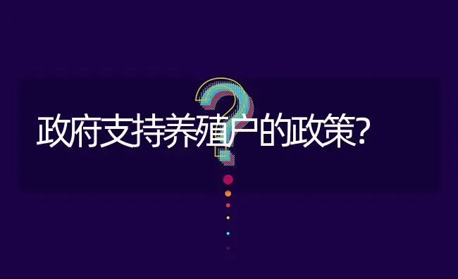 政府支持养殖户的政策? | 养殖问题解答