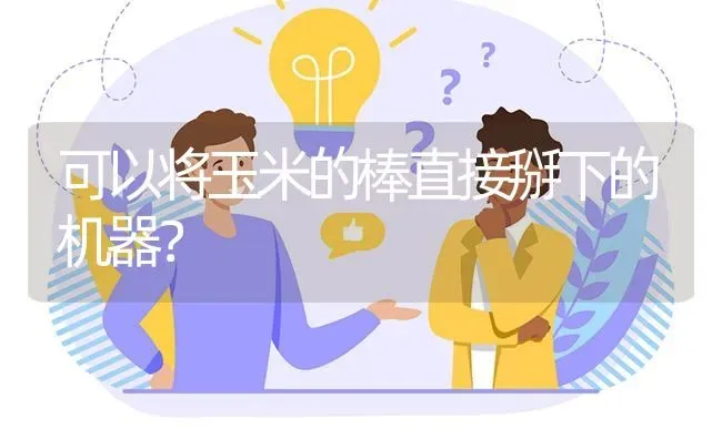 可以将玉米的棒直接掰下的机器? | 养殖问题解答