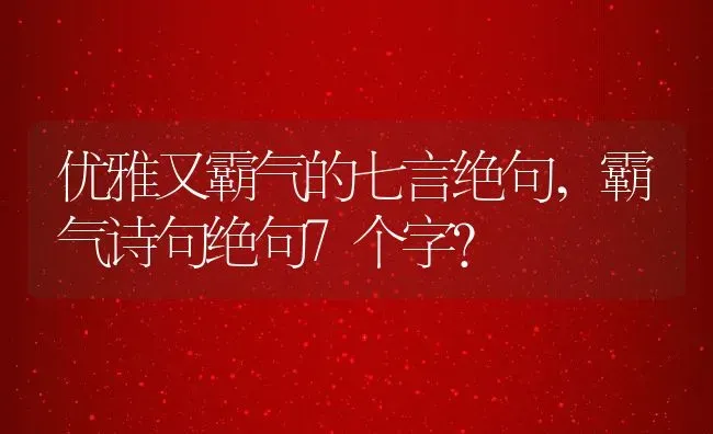 优雅又霸气的七言绝句,霸气诗句绝句7个字？ | 养殖常见问题