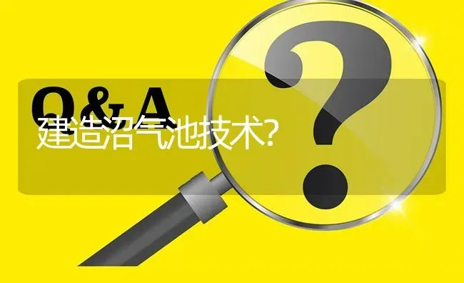 建造沼气池技术? | 养殖问题解答