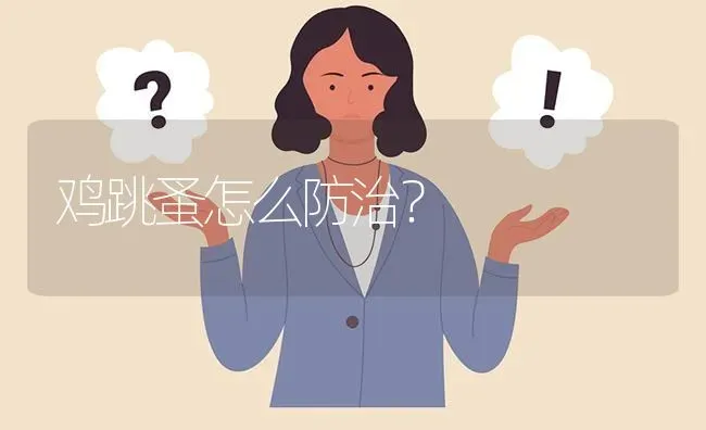 鸡跳蚤怎么防治? | 养殖问题解答