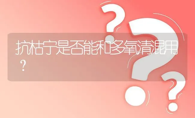 抗枯宁是否能和多氧清混用? | 养殖问题解答