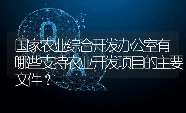 国家农业综合开发办公室有哪些支持农业开发项目的主要文件? | 养殖问题解答