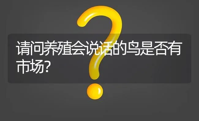 请问养殖会说话的鸟是否有市场? | 养殖问题解答