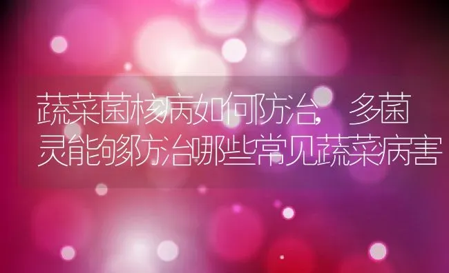 蔬菜菌核病如何防治,多菌灵能够防治哪些常见蔬菜病害 | 养殖常见问题
