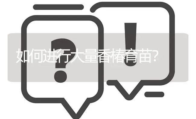 如何进行大量香椿育苗? | 养殖问题解答