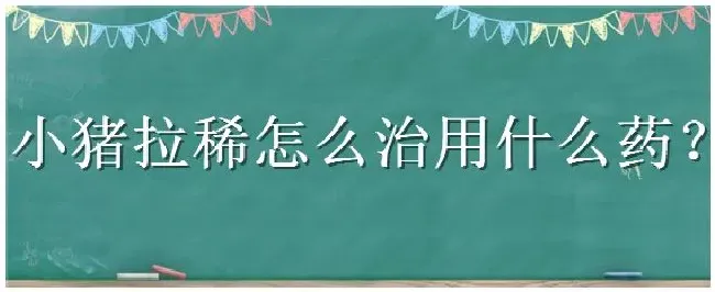 小猪拉稀怎么治用什么药 | 三农答疑