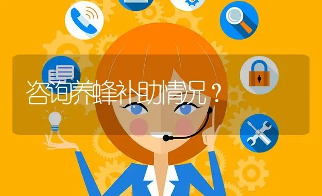 咨询养蜂补助情况? | 养殖问题解答