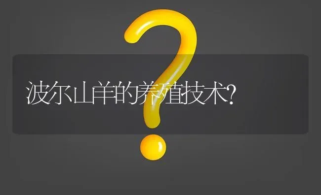 波尔山羊的养殖技术? | 养殖问题解答