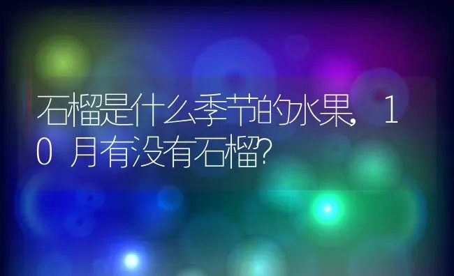 石榴是什么季节的水果,10月有没有石榴？ | 养殖常见问题