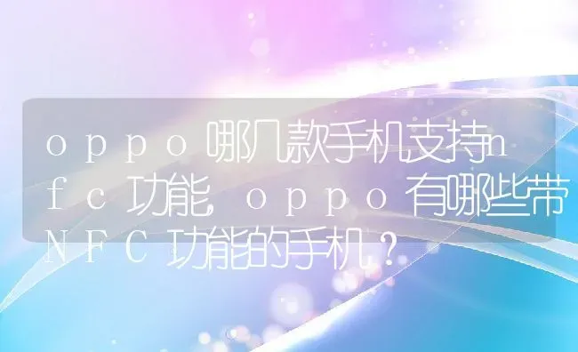 oppo哪几款手机支持nfc功能,oppo有哪些带NFC功能的手机？ | 养殖常见问题