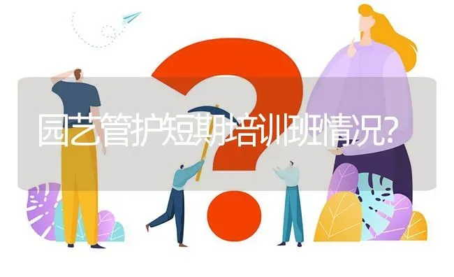 园艺管护短期培训班情况? | 养殖问题解答