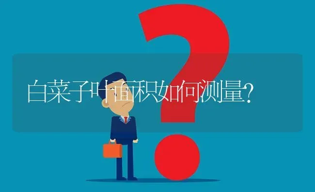 白菜子叶面积如何测量? | 养殖问题解答