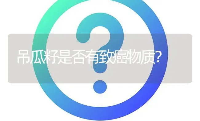 吊瓜籽是否有致癌物质? | 养殖问题解答