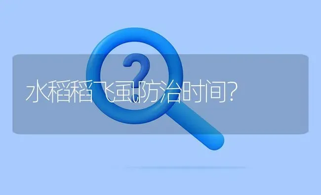 水稻稻飞虱防治时间? | 养殖问题解答