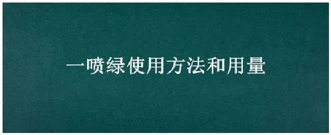 一喷绿使用方法和用量 | 三农答疑