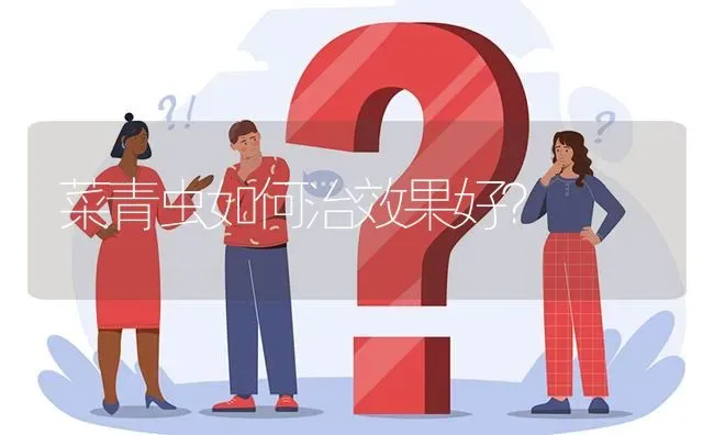 菜青虫如何治效果好? | 养殖问题解答