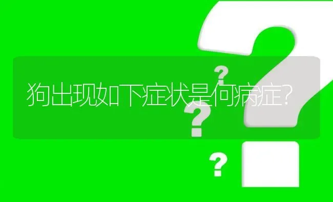 狗出现如下症状是何病症? | 养殖问题解答