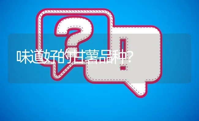 味道好的甘薯品种? | 养殖问题解答