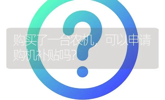 购买了一台农机,可以申请购机补贴吗? | 养殖问题解答