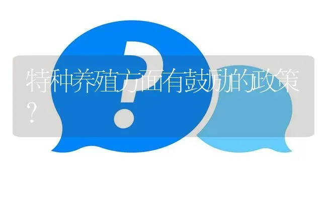 特种养殖方面有鼓励的政策? | 养殖问题解答