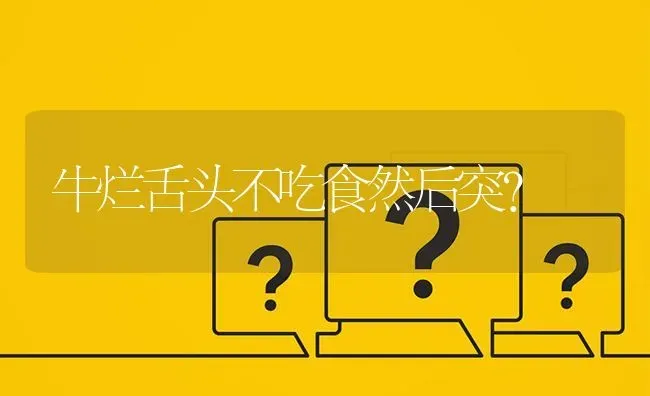 牛烂舌头不吃食然后突? | 养殖问题解答