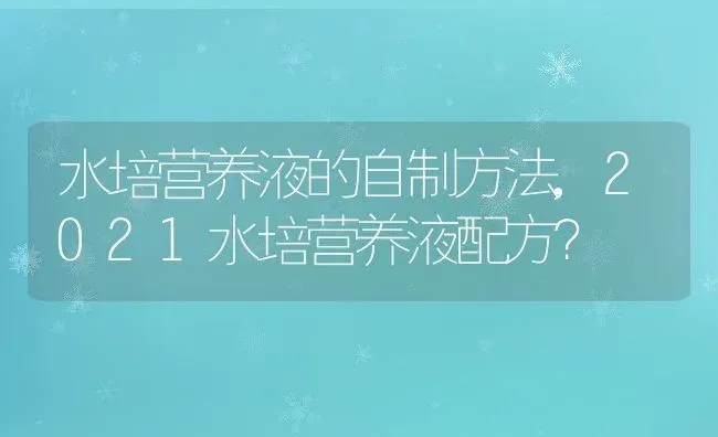 水培营养液的自制方法,2021水培营养液配方？ | 养殖常见问题