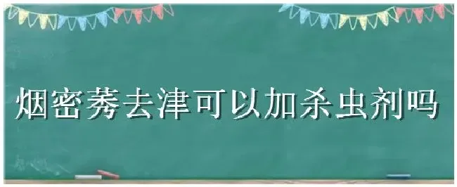 烟密莠去津可以加杀虫剂吗 | 农业答疑