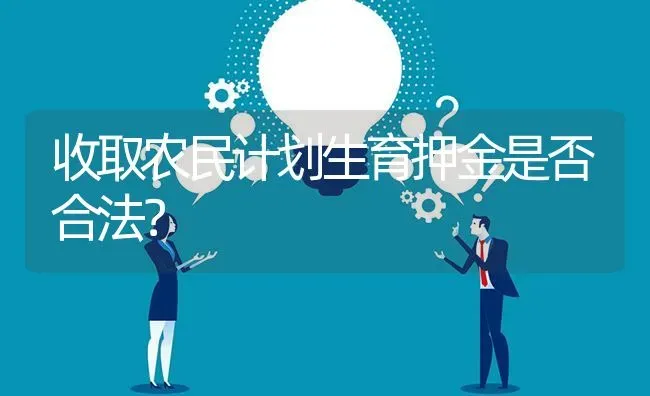 收取农民计划生育押金是否合法? | 养殖问题解答