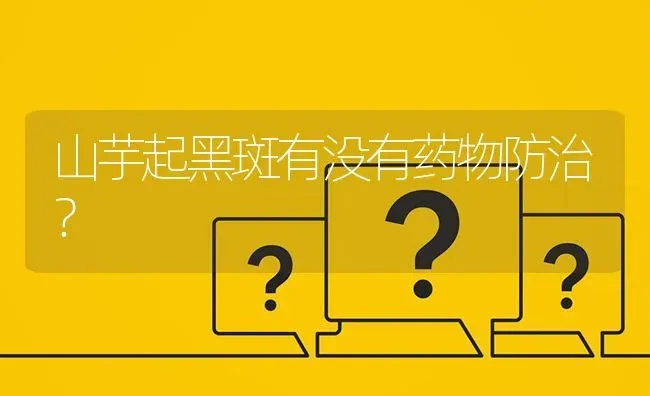 山芋起黑斑有没有药物防治? | 养殖问题解答