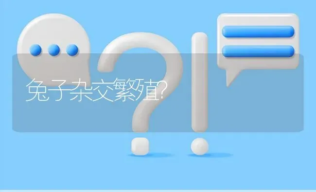 兔子杂交繁殖? | 养殖问题解答