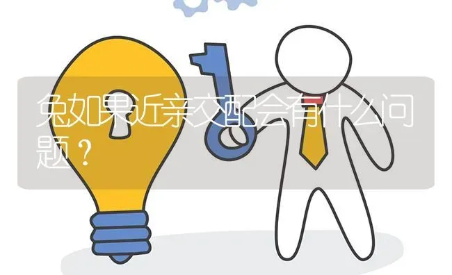 兔如果近亲交配会有什么问题? | 养殖问题解答
