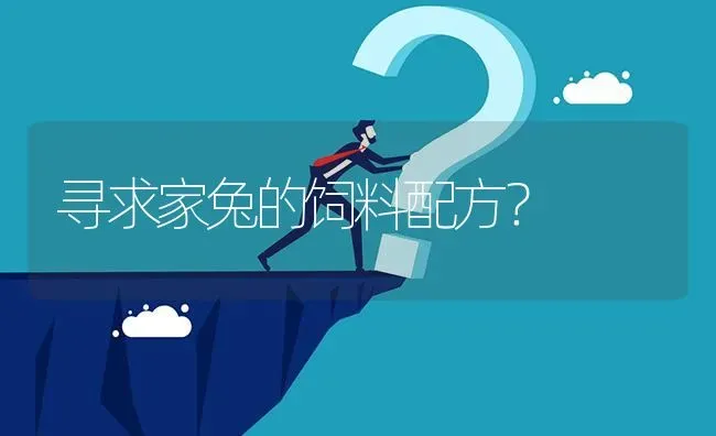 寻求家兔的饲料配方? | 养殖问题解答