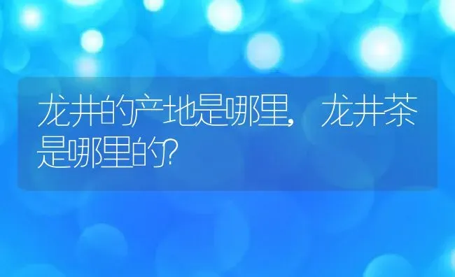 龙井的产地是哪里,龙井茶是哪里的？ | 养殖常见问题