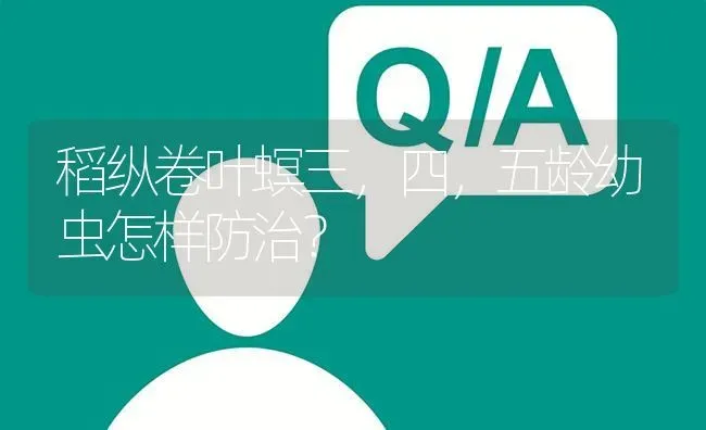 稻纵卷叶螟三,四,五龄幼虫怎样防治? | 养殖问题解答