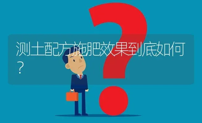 测土配方施肥效果到底如何? | 养殖问题解答